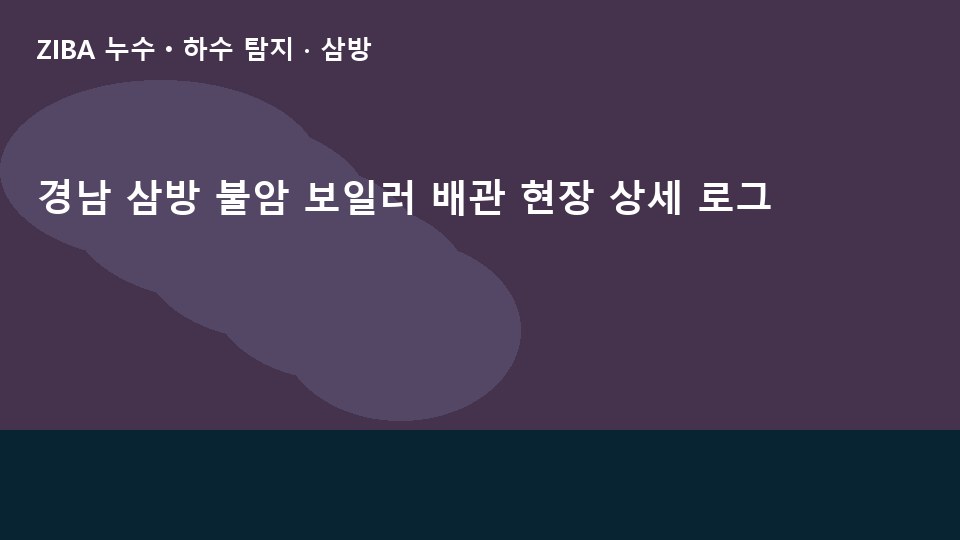 경남 삼방 불암 보일러 배관 현장 상세 로그